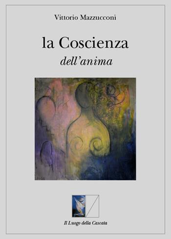 La coscienza dell'anima - Vittorio Mazzucconi - Libro Il Luogo della Cascata 2021, Orientarsi | Libraccio.it