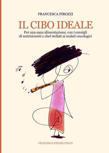 Il cibo ideale. Per una sana alimentazione, con i consigli di nutrizionisti e chef stellati ai malati oncologici. Ediz. integrale - Francesca Pirozzi - Libro Francesca Pirozzi Onlus 2018 | Libraccio.it