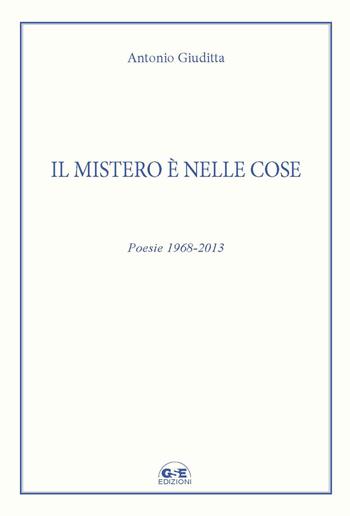Il mistero è nelle cose. Poesie 1968-2013 - Antonio Giuditta - Libro GSE 2019 | Libraccio.it