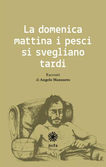 La domenica mattina i pesci si svegliano tardi - Angelo Mansueto - Libro Pufa Editore 2018 | Libraccio.it