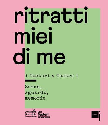 Ritratti miei di me. I Testori a «Teatro i». Scena, sguardi, memorie - Renzo Martinelli, Federica Fracassi, Francesco Garolla - Libro Casa Testori 2018 | Libraccio.it