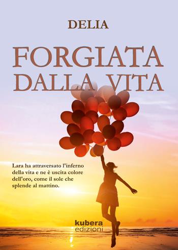 Forgiata dalla vita - Delia - Libro Kubera Edizioni 2018 | Libraccio.it