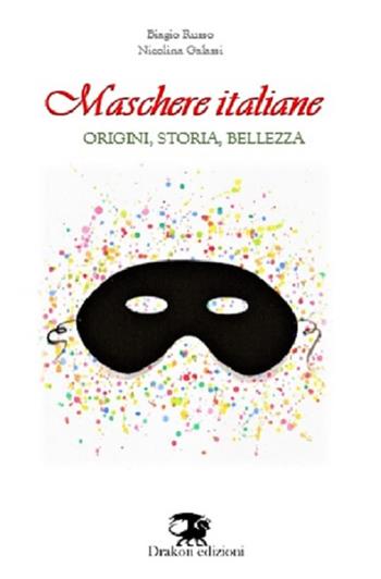 Maschere italiane. Origini, storia, bellezza. Nuova ediz. - Biagio Russo, Nicolina Galassi - Libro Drakon Edizioni 2019 | Libraccio.it