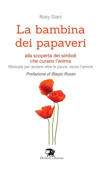 La bambina dei papaveri. Alla scoperta dei simboli che curano l'anima. Manuale per andare oltre la paura, verso l'amore. Nuova ediz. - Rosy Siani - Libro Drakon Edizioni 2021, Infinito interiore | Libraccio.it