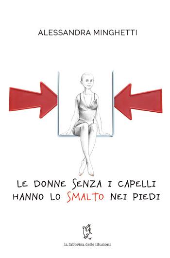 Le donne senza i capelli hanno lo smalto nei piedi - Alessandra Minghetti - Libro La fabbrica delle illusioni 2019 | Libraccio.it