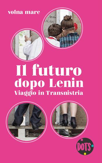 Il futuro dopo Lenin. Viaggio in Transnistria - Volna mare - Libro Dots Edizioni 2018 | Libraccio.it
