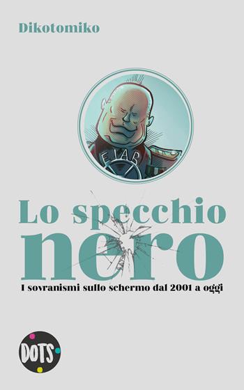 Lo specchio nero. I sovranismi sullo schermo dal 2001 a oggi. Ediz. illustrata - Dikotomiko - Libro Dots Edizioni 2019 | Libraccio.it