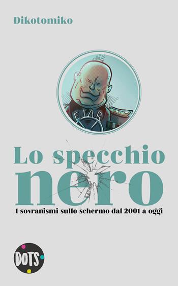 Lo specchio nero. I sovranismi sullo schermo dal 2001 a oggi. Ediz. illustrata - Dikotomiko - Libro Dots 2019 | Libraccio.it