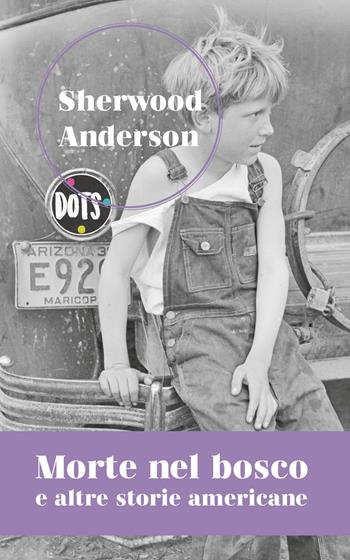Morte nel bosco e altre storie americane - Sherwood Anderson - Libro Dots Edizioni 2022 | Libraccio.it