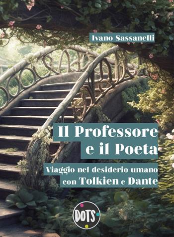 Il Professore e il Poeta. Viaggio nel desiderio umano con Tolkien e Dante - Ivano Sassanelli - Libro Dots Edizioni 2023 | Libraccio.it