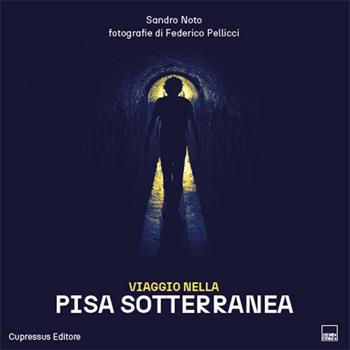 Viaggio nella Pisa sotterranea. Un viaggio multiforme tra siti archeologici, industriali, religiosi e persino subacquei - Sandro Noto, Federico Pellicci - Libro Cupressus 2022 | Libraccio.it