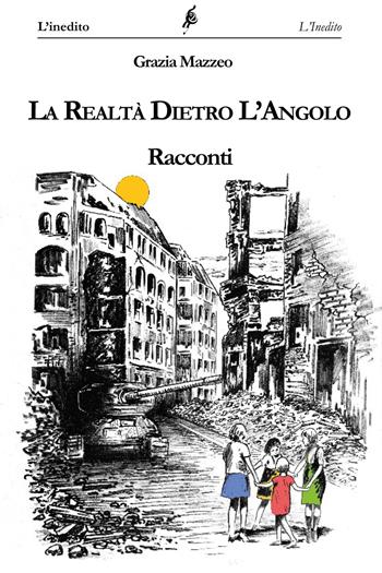 La realtà dietro l'angolo - Grazia Mazzeo - Libro L'Inedito 2018 | Libraccio.it