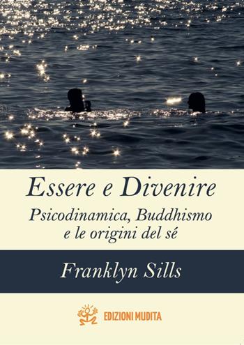 Essere e divenire. Psicodinamica, buddhismo e le origini del sé - Franklyn Sills - Libro Mudita 2018 | Libraccio.it