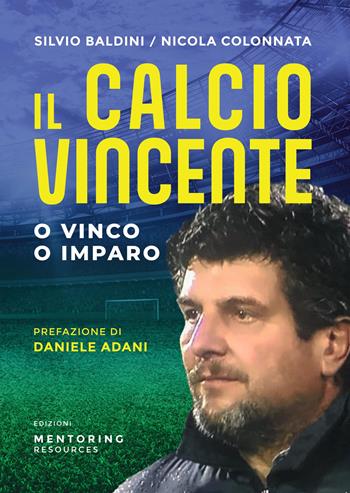 Il calcio vincente. O vinco o imparo - Nicola Colonnata, Silvio Baldini - Libro Mentoring Resources 2022 | Libraccio.it