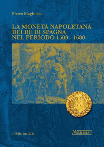 La moneta napoletana dei Re di Spagna nel periodo 1503-1680 - Pietro Magliocca - Libro Nomisma 2020 | Libraccio.it