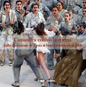 Cassandra contro la guerra. Dalla distruzione di Troia ai bombardamenti di Idlib. Ediz. illustrata
