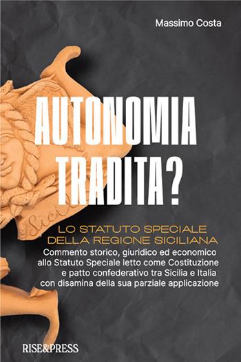 Autonomia tradita? Lo Statuto Speciale della Regione Siciliana. Commento storico, giuridico ed economico allo Statuto Speciale letto come Costituzione e patto confederativo tra Sicilia e Italia e disamina della sua parziale applicazione - Massimo Costa - Libro Rise Media 2022, Society | Libraccio.it