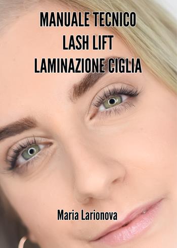 Manuale tecnico Lash Lift laminazione ciglia. Manuale passo passo per imparare il trattamento di laminazione ciglia - Maria Larionova - Libro LashDream 2018 | Libraccio.it