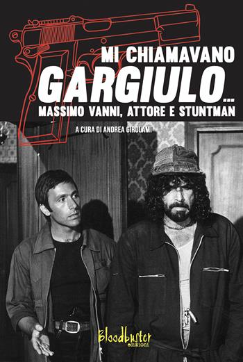 Mi chiamavano Gargiulo... Massimo Vanni. Attore e stuntman - Andrea Girolami, Massimo Vanni - Libro Bloodbuster 2021, I protagonisti | Libraccio.it