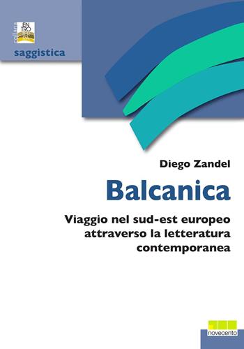 Balcanica. Viaggio nel sud-est europeo attraverso la letteratura contemporanea - Diego Zandel - Libro Novecento Libri 2018, Entroterra | Libraccio.it