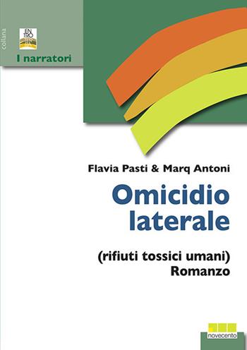Omicidio laterale (rifiuti tossici umani) - Marq Antoni, Flavia Pasti - Libro Novecento Libri 2018, I narratori | Libraccio.it