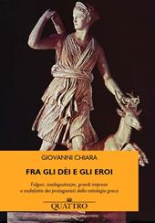 Fra gli dèi e gli eroi. Fulgori, inadeguatezze, grandi imprese e malefatte dei protagonisti della mitologia greca