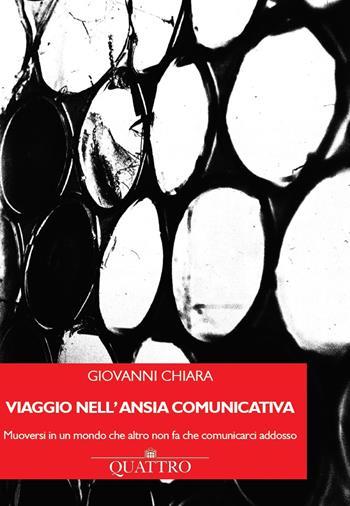 Viaggio nell'ansia comunicativa. Muoversi in un mondo che altro non fa che comunicarci addosso - Giovanni Chiara - Libro Quattro 2020 | Libraccio.it