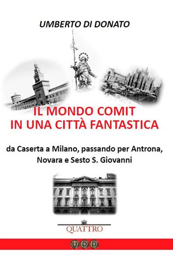 Il mondo COMIT in una città fantastica. Da Caserta a Milano, passando per Antrona, Novara e Sesto S. Giovanni - Umberto Di Donato - Libro Quattro 2020 | Libraccio.it