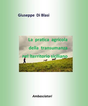 La pratica agricola della transumanza nel territorio siciliano - Giuseppe Di Blasi - Libro Ambasciatori 2018 | Libraccio.it