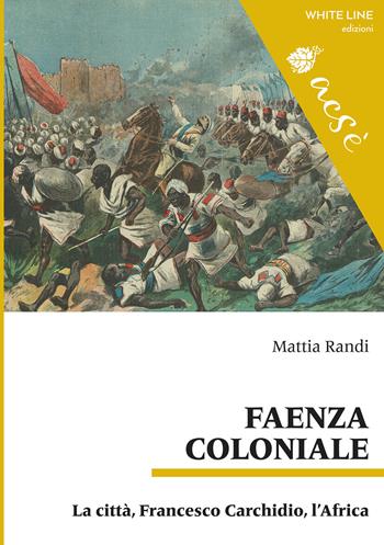 Faenza coloniale. La città, Francesco Carchidio, l'Africa - Mattia Randi - Libro White Line 2018 | Libraccio.it