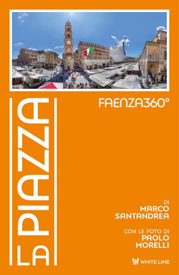Faenza360°. La Piazza. Ediz. illustrata - Marco Santandrea, Paolo Morelli - Libro White Line 2020 | Libraccio.it
