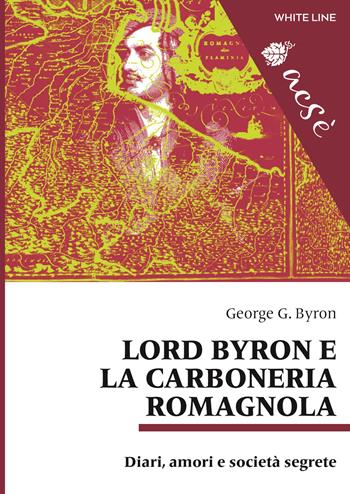 Lord Byron e la carboneria romagnola. Diari, amori e società segrete. Ediz. multilingue - George G. Byron - Libro White Line 2020, Acsè | Libraccio.it