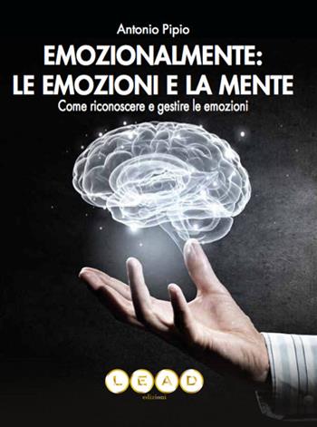 Emozionalmente: le emozioni e la mente. Come riconoscere e gestire le emozioni - Antonio Pipio - Libro Lead Edizioni 2018 | Libraccio.it