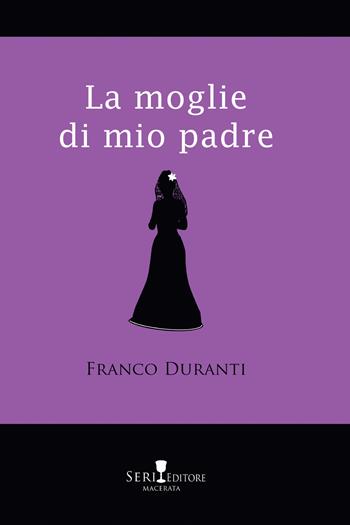 La moglie di mio padre - Franco Duranti - Libro Seri 2019, Le clessidre | Libraccio.it