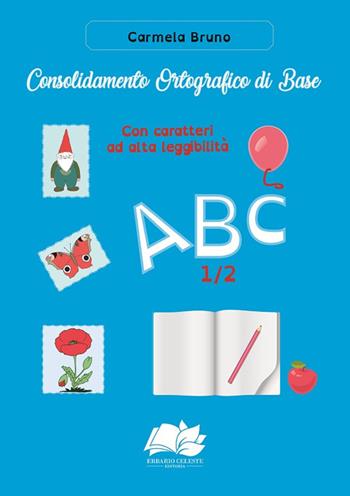 Consolidamento Ortografico di Base. Con caratteri ad alta leggibilità ABC 1/2 - Carmela Bruno - Libro Erbario Celeste Editoria 2018 | Libraccio.it