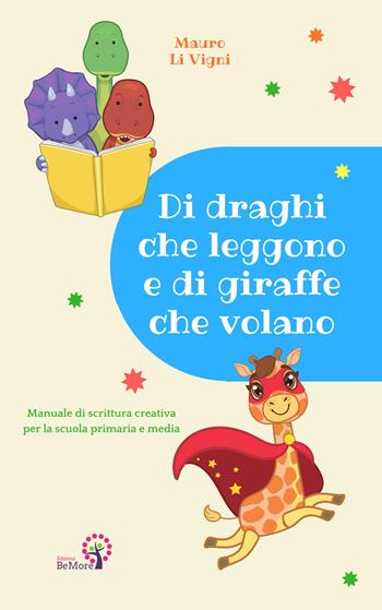 Di draghi che leggono e di giraffe che volano. Manuale di scrittura creativa per la scuola primaria e media - Mauro Li Vigni - Libro BeMore 2018 | Libraccio.it