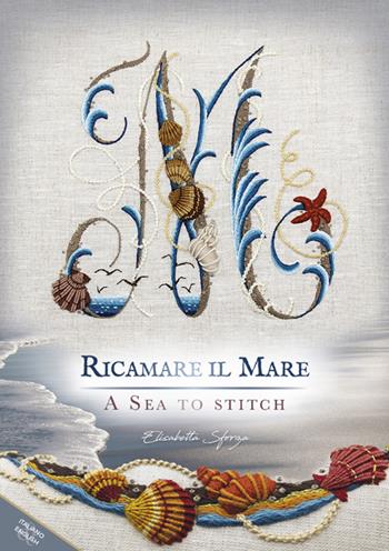 Ricamare il mare-A sea to stitch. Ediz. bilingue - Elisabetta Sforza - Libro Elisabetta Ricami 2020 | Libraccio.it