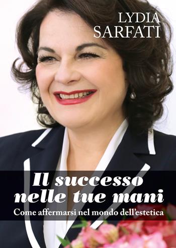 Il successo nelle tue mani. Come affermarsi nel mondo dell'estetica - Lydia Sarfati - Libro Euracom 2018 | Libraccio.it