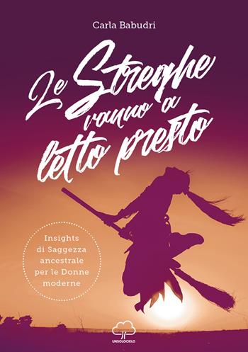 Le streghe vanno a letto presto. Insights di saggezza ancestrale per le donne moderne - Carla Babudri - Libro Unsolocielo 2018 | Libraccio.it