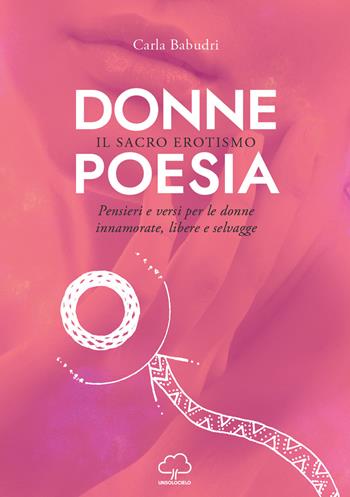 Donne poesia. Il sacro erotismo. Pensieri e versi per donne innamorate, libere e selvagge - Carla Babudri - Libro Unsolocielo 2018 | Libraccio.it