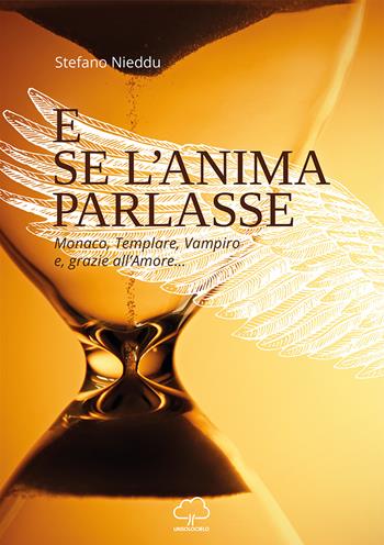 E se l'anima parlasse. Monaco, templare, vampiro e grazie all'amore... - Stefano Nieddu - Libro Unsolocielo 2018 | Libraccio.it