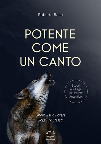 Potente come un canto. Libera il tuo potere, scegli te stessa - Roberta Bailo - Libro Unsolocielo 2018 | Libraccio.it