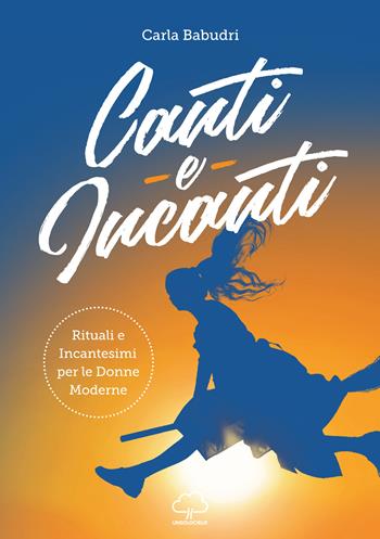 Canti e incanti. Rituali e incantesimi per le donne moderne - Carla Babudri - Libro Unsolocielo 2019 | Libraccio.it