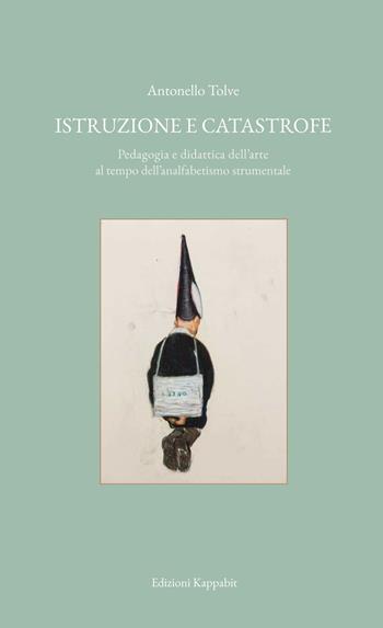 Istruzione e catastrofe. Pedagogia e didattica dell'arte al tempo dell’analfabetismo strumentale - Antonello Tolve - Libro Kappabit 2019, Figure dell'arte | Libraccio.it