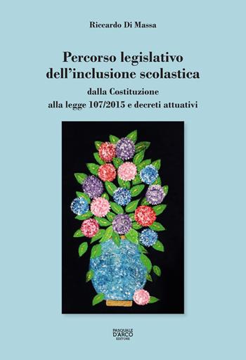 Percorso legislativo dell'inclusione scolastica. Dalla Costituzione alla legge 107/2015 e decreti attuativi - Riccardo Di Massa - Libro Pasquale D'Arco 2018 | Libraccio.it