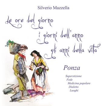 Le ore del giorno, i giorni dell'anno, gli anni della vita. Ponza. Superstizione, fede, medicina popolare, dialetto, luoghi - Silverio Mazzella - Libro Pasquale D'Arco 2019 | Libraccio.it