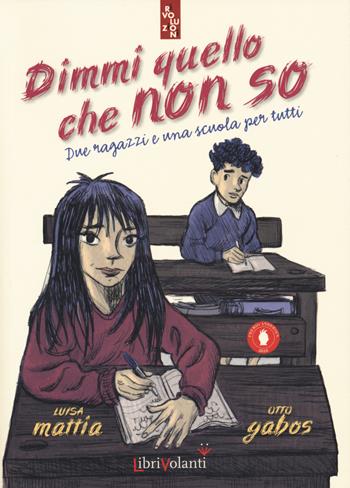 Dimmi quello che non so. Due ragazzi e una scuola per tutti - Luisa Mattia, Otto Gabos - Libro LibriVolanti 2019, Rivoluzioni | Libraccio.it