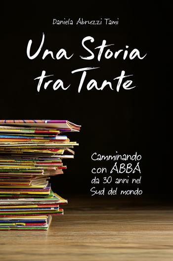 Una storia tra Tante. Camminando con Abba da 30 anni nel Sud del mondo - Daniela Abruzzi Tami - Libro Salvioni Arti Grafiche 2025 | Libraccio.it