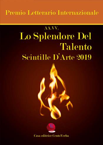 Lo splendore del talento. Scintille d'arte 2019. Premio Letterario Internazionale  - Libro Casa Editrice CentoVerba 2019 | Libraccio.it