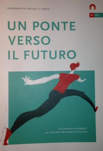 Un ponte verso il futuro. Una prospettiva pedagogica per rispondere alle emergenze educative  - Libro Il Ponte (Verona) 2018 | Libraccio.it